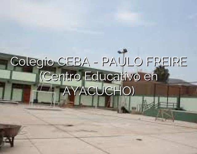 Colegio CEBA – PAULO FREIRE (Centro Educativo en AYACUCHO)
