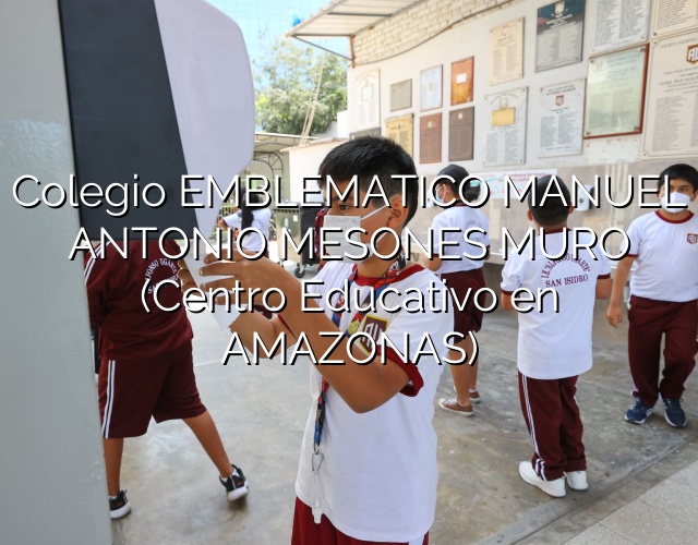 Colegio EMBLEMATICO MANUEL ANTONIO MESONES MURO (Centro Educativo en AMAZONAS)