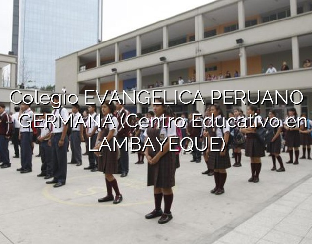 Colegio EVANGELICA PERUANO – GERMANA (Centro Educativo en LAMBAYEQUE)