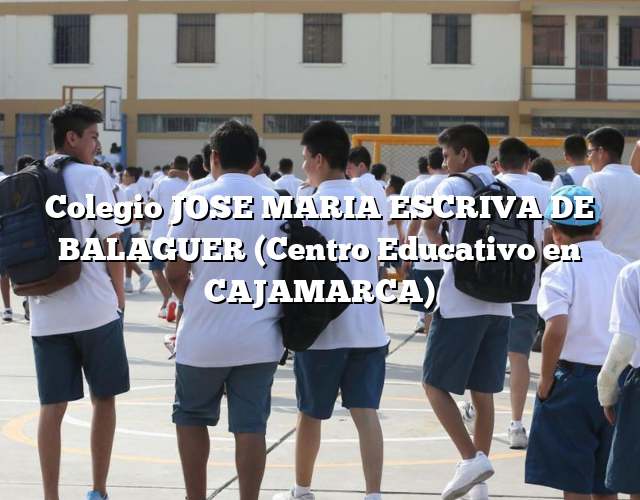 Colegio JOSE MARIA ESCRIVA DE BALAGUER (Centro Educativo en CAJAMARCA)