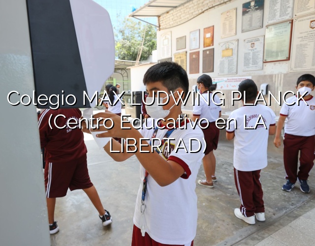 Colegio MAX LUDWING PLANCK (Centro Educativo en LA LIBERTAD)